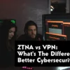 ZTNA vs VPN: What's The Difference, Better Cybersecurity